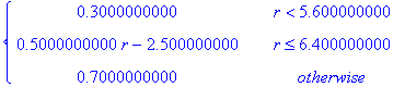 PIECEWISE([.3, r < 5.6],[.5*r-2.5, r <= 6.4],[.7, otherwise])