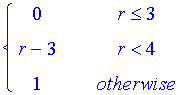 PIECEWISE([0, r <= 3],[r-3, r < 4],[1, otherwise])