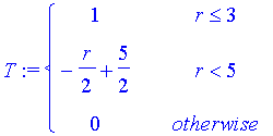 T := PIECEWISE([1, r <= 3],[-1/2*r+5/2, r < 5],[0, otherwise])