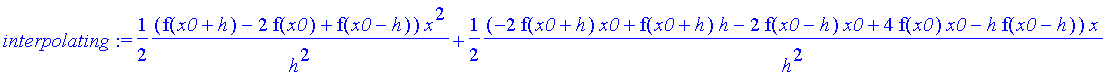 interpolating := 1/2*(f(x0+h)-2*f(x0)+f(x0-h))/h^2*x^2+1/2*(-2*f(x0+h)*x0+f(x0+h)*h-2*f(x0-h)*x0+4*f(x0)*x0-h*f(x0-h))/h^2*x+1/2*(2*h^2*f(x0)+f(x0+h)*x0^2-f(x0+h)*x0*h-2*f(x0)*x0^2+f(x0-h)*x0*h+f(x0-h)...