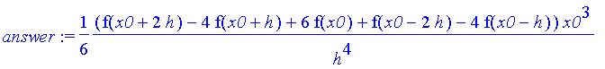 answer := 1/6*1/h^4*(f(x0+2*h)-4*f(x0+h)+6*f(x0)+f(x0-2*h)-4*f(x0-h))*x0^3+1/8*1/h^4*(4*h*f(x0-h)+2*f(x0+2*h)*h-4*f(x0+h)*h-2*f(x0-2*h)*h+16*f(x0+h)*x0+16*f(x0-h)*x0-4*f(x0-2*h)*x0-24*f(x0)*x0-4*f(x0+2...