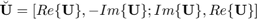 $\breve{\textbf{U}}=[Re\{\textbf{U}\},-Im\{\textbf{U}\};Im\{\textbf{U}\},Re\{\textbf{U}\}]$