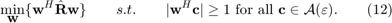 $$\min \limits_{\textbf{w}}\{\textbf{w}^H\hat{\textbf{R}}\textbf{w}\}\qquad s.t. \qquad |\textbf{w}^H\textbf{c}|\geq1$$ for all $$\textbf{c}\in\mathcal{A}(\varepsilon).\qquad(12)$$