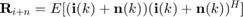 $\textbf{R}_{i+n}=E[(\textbf{i}(k)+\textbf{n}(k))(\textbf{i}(k)+\textbf{n}(k))^H]$
